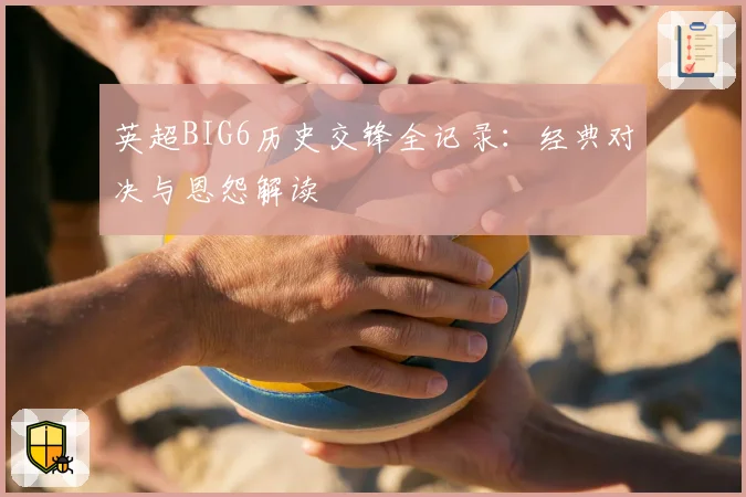 英超BIG6历史交锋全记录:经典对决与恩怨解读
