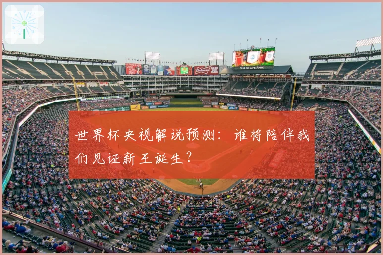 世界杯央视解说预测:谁将陪伴我们见证新王诞生?