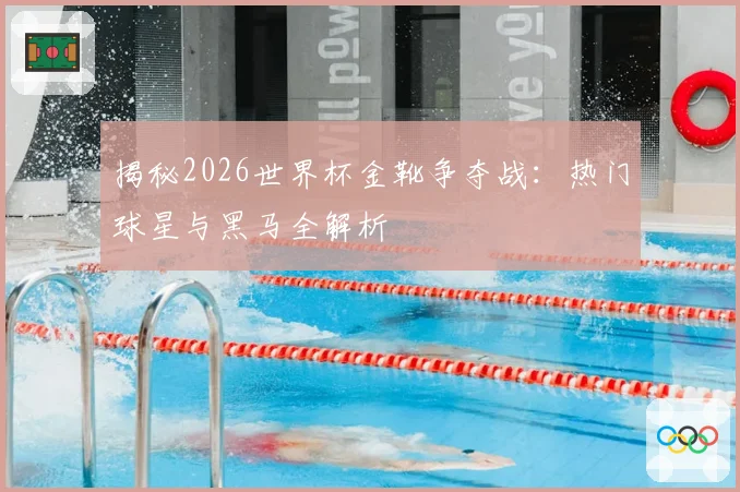 揭秘2026世界杯金靴争夺战：热门球星与黑马全解析