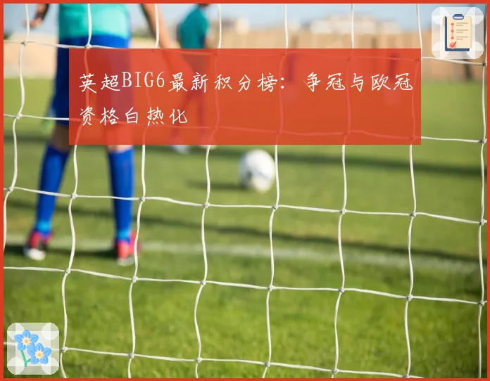 英超BIG6最新积分榜:争冠与欧冠资格白热化