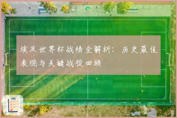 埃及世界杯战绩全解析:历史最佳表现与关键战役回顾
