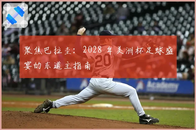 聚焦巴拉圭:2028 年美洲杯足球盛宴的东道主指南
