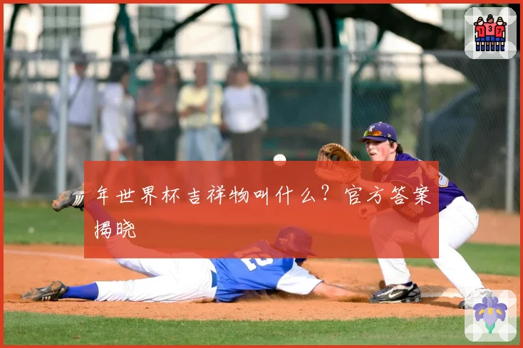 年世界杯吉祥物叫什么?官方答案揭晓